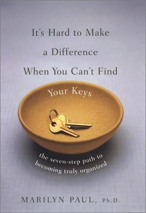 It'S Hard To Make A Difference When You Can'T Find Your Keys: The Seven Step Path To Becoming Truly Organized,New
