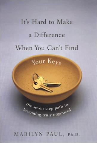 It'S Hard To Make A Difference When You Can'T Find Your Keys: The Seven Step Path To Becoming Truly Organized,New
