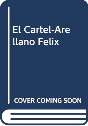 El Crtel. Los Arellano Flix: La Mafia Ms Poderosa En Las Historia De Amrica Latina (Spanish Edition)