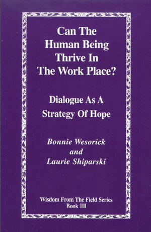 Can the Human Being Thrive in the Work Place? Dialogue as a Strategy of Hope (Wisdom from the Field Series Book 3),New