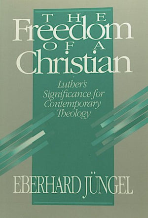 The Freedom Of A Christian: Luther'S Significance For Contemporary Theology,New