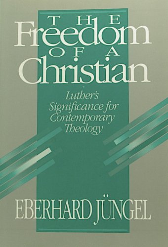 The Freedom Of A Christian: Luther'S Significance For Contemporary Theology,New