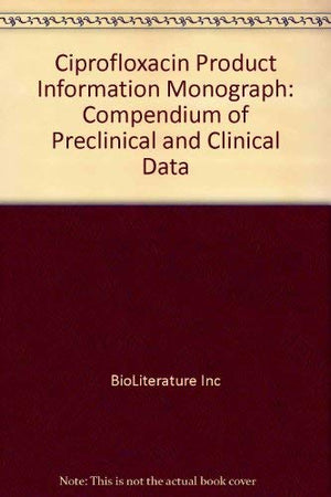 Ciprofloxacin Product Information Monograph: Compendium of Preclinical and Clinical Data,Used
