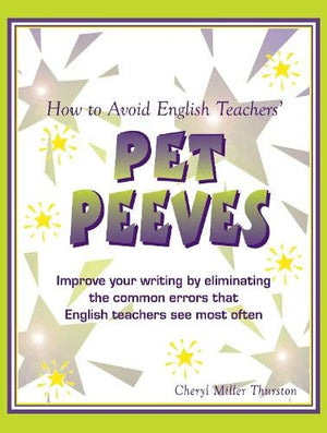 How to Avoid English Teachers Pet Peeves: Improve Your Writing by Eliminating the Common Errors that English Teachers See Most