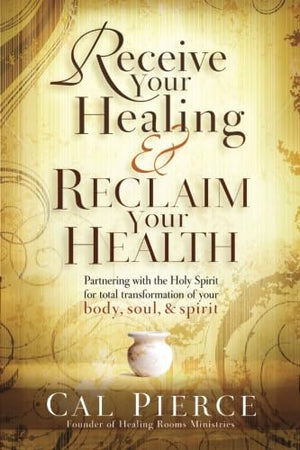 Receive Your Healing And Reclaim Your Health: Partnering With The Holy Spirit For Total Transformation Of Your Body, Soul And Sp