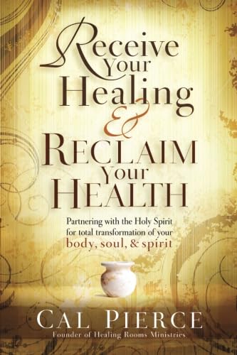 Receive Your Healing And Reclaim Your Health: Partnering With The Holy Spirit For Total Transformation Of Your Body, Soul And Sp