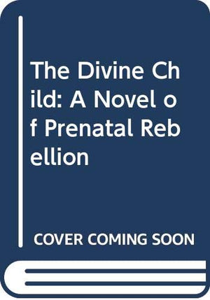 The Divine Child: A Novel of Prenatal Rebellion,Used