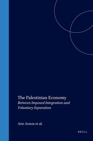 The Palestinian Economy: Between Imposed Integration and Voluntary Separation (Social, Economic and Political Studies of the Mid,New