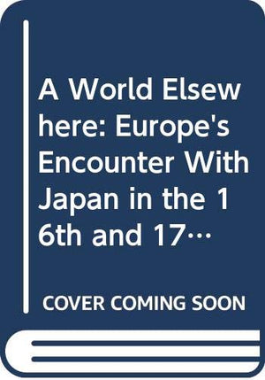 A World Elsewhere: Europe'S Encounter With Japan In The 16Th And 17Th Centuries