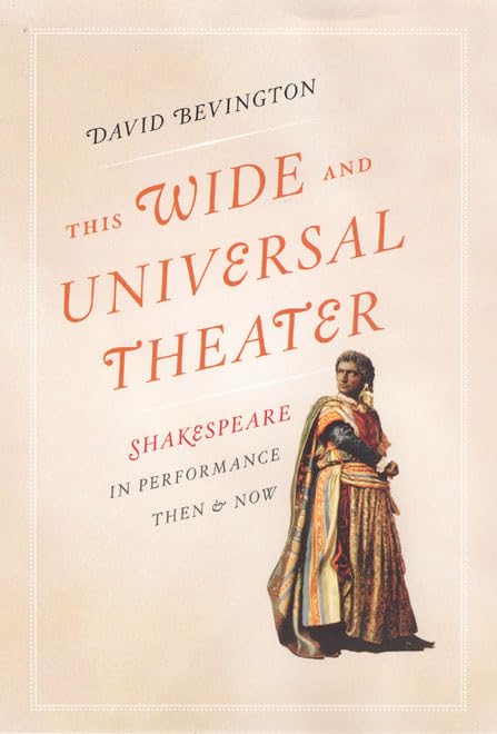 This Wide and Universal Theater: Shakespeare in Performance, Then and Now,New