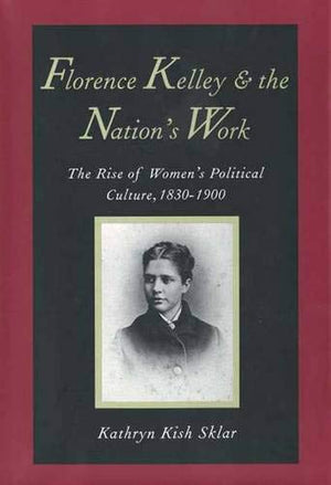 Florence Kelley and the Nation's Work: The Rise of Womens Political Culture, 18301900,Used