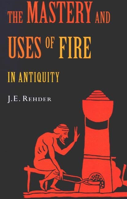 The Mastery And Uses Of Fire In Antiquity,New