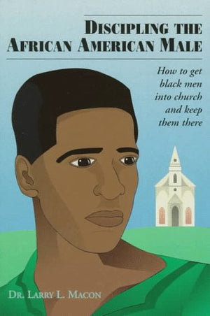Discipling the African American Male: How to Get Black Men into Church and Keep Them There,Used