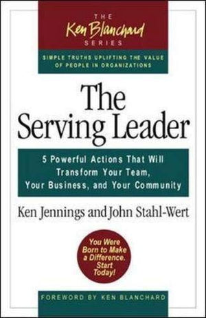 The Serving Leader: 5 Powerful Actions That Will Transform Your Team, Your Business, And Your Community (The Ken Blanchard Serie