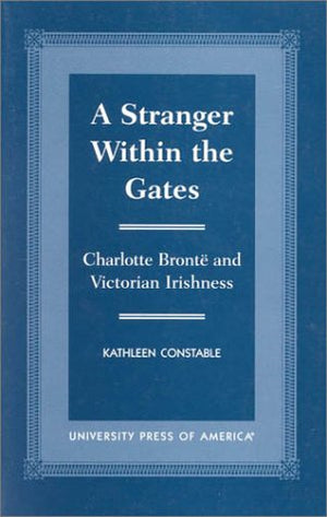 A Stranger Within the Gates: Charlotte Bronte and Victorian Irishness,Used
