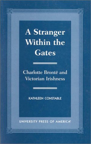 A Stranger Within the Gates: Charlotte Bronte and Victorian Irishness,Used