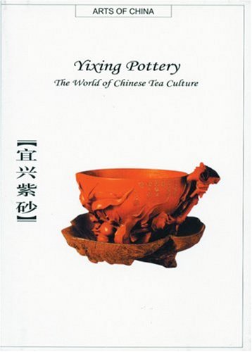 Yixing Pottery: The World Of Chinese Tea Culture (Arts Of China)