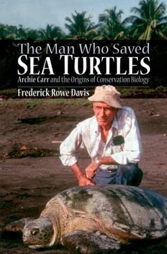 The Man Who Saved Sea Turtles: Archie Carr And The Origins Of Conservation Biology