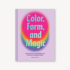 Color, Form, And Magic: Use The Power Of Aesthetics For Creative And Magical Work