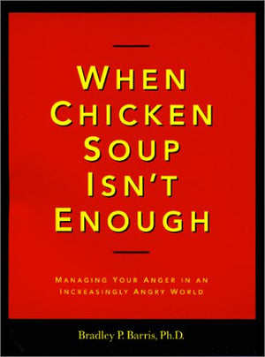 When Chicken Soup Isn'T Enough: Managing Your Anger In An Increasingly Angry World,New