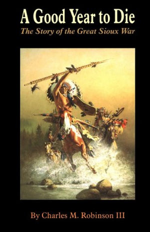 A Good Year To Die: The Story Of The Great Sioux War,New