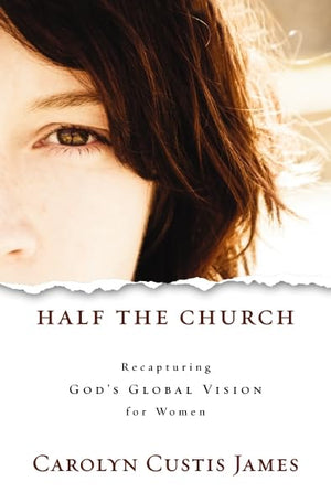 Half The Church: Recapturing God'S Global Vision For Women
