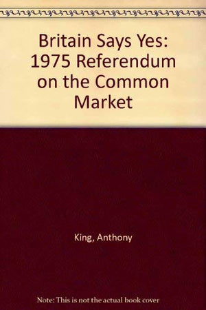 Britain Says Yes: 1975 Referendum on the Common Market (Studies in political and social processes)