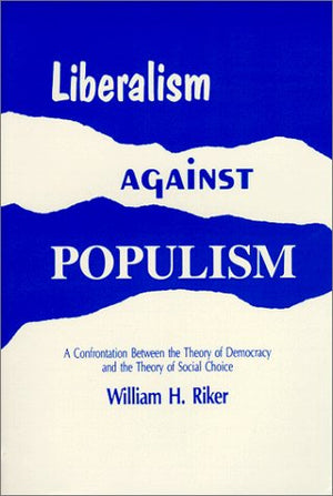 Liberalism Against Populism: A Confrontation Between the Theory of Democracy and the Theory of Social Choice,Used