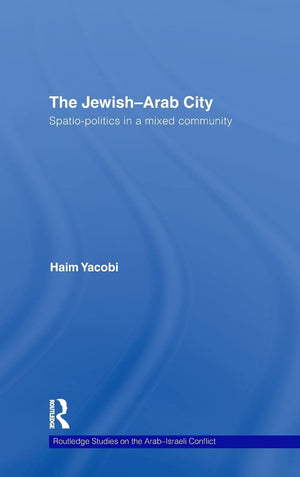 The Jewisharab City: Spatiopolitics In A Mixed Community (Routledge Studies On The Arabisraeli Conflict)