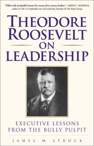 Theodore Roosevelt On Leadership : Executive Lessons From The Bully Pulpit,New