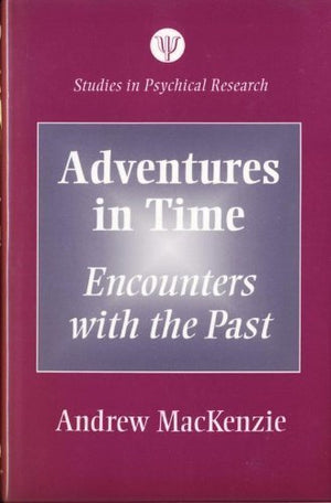Adventures In Time: Encounters With The Past (Studies In Psychical Research)