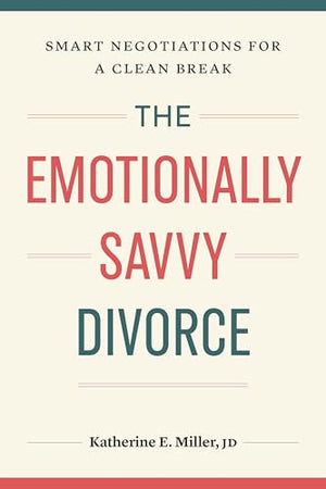 The Emotionally Savvy Divorce: Smart Negotiations For A Clean Break