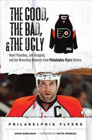 The Good, the Bad, & the Ugly: Philadelphia Flyers: HeartPounding, JawDropping, and GutWrenching Moments from Philadelphia Fl,New
