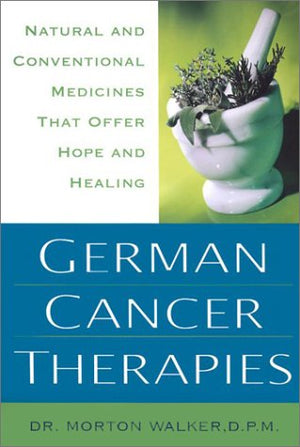 German Cancer Therapies: Natural And Conventional Medicines That Offer Hope And Healing