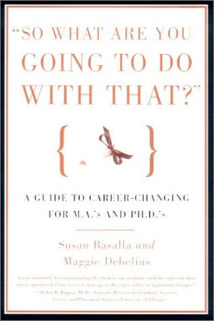 So What Are You Going to Do With That?: A Guide for M.A.'s and Ph.D's Seeking Careers Outside the Academy,Used