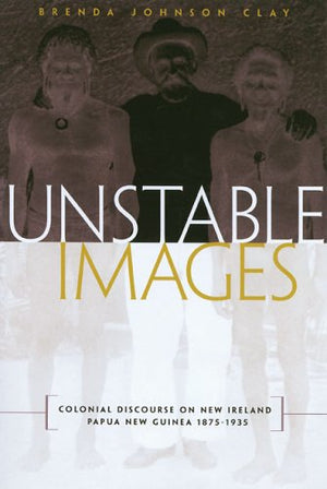 Unstable Images: Colonial Discourse Of New Ireland, Papua New Guinea, 18751935,Used
