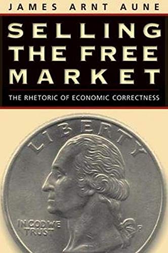 Selling the Free Market: The Rhetoric of Economic Correctness,New