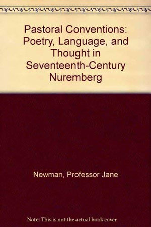 Pastoral Conventions: Poetry, Language, and Thought in SeventeenthCentury Nuremberg,Used