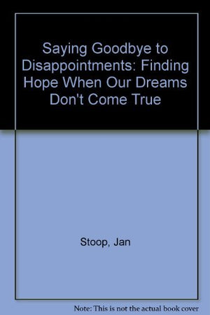 Saying Goodbye to Disappointments: Finding Hope When Our Dreams Don't Come True,Used