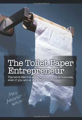 The Toilet Paper Entrepreneur: The Tellitlikeitis Guide To Cleaning Up In Business, Even If You Are At The End Of Your Roll.,New