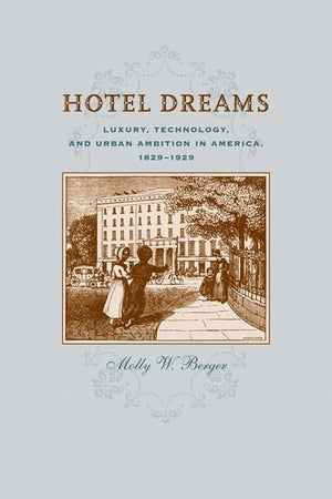 Hotel Dreams: Luxury, Technology, and Urban Ambition in America, 18291929 (Studies in Industry and Society),New