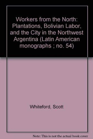 Workers from the North: Plantations, Bolivian Labor, and the City in Northwest Argentina,Used