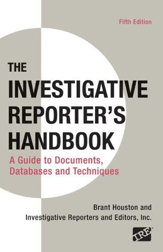 The Investigative Reporter'S Handbook: A Guide To Documents, Databases, And Techniques