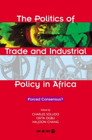 The Politics of Trade and Industrial Policy in Africa: Forced Consensus,Used