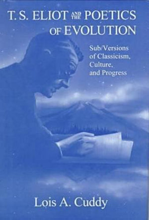 T.S. Eliot and the Poetics of Evolution: Sub/Versions of Classicism, Culture, and Progress,Used