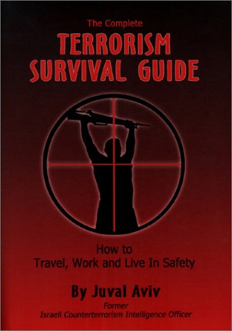 The Complete Terrorism Survival Guide: How To Travel, Work And Live In Safety