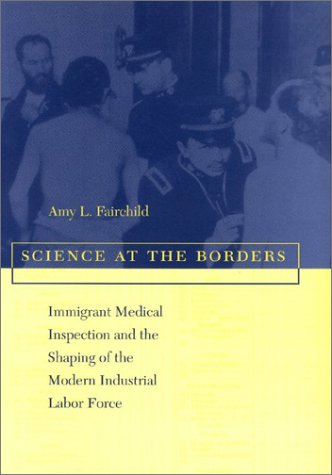 Science at the Borders: Immigrant Medical Inspection and the Shaping of the Modern Industrial Labor Force,Used
