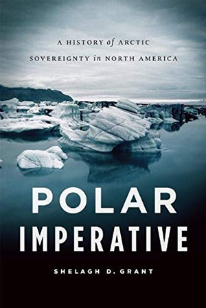 Polar Imperative: A History of Arctic Sovereignty in North America,New