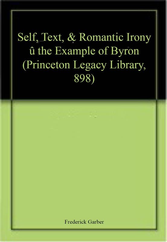 Self, Text, and Romantic Irony: The Example of Byron (Princeton Legacy Library, 898),Used