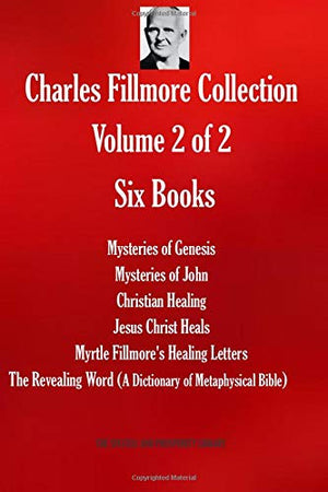 Charles Fillmore Collection. Volume 2 of 2. Six Books: Mysteries of Genesis; Mysteries of John; Christian Healing; Jesus Christ